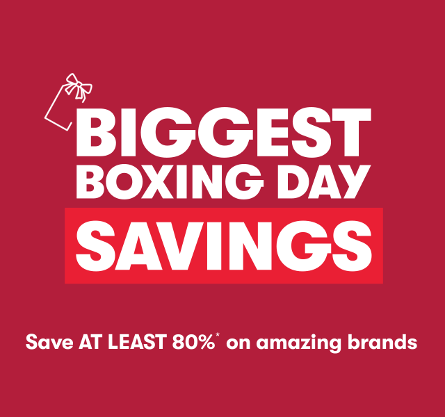 Biggest Boxing Day savings. Save at least 80%* on amazing brands.