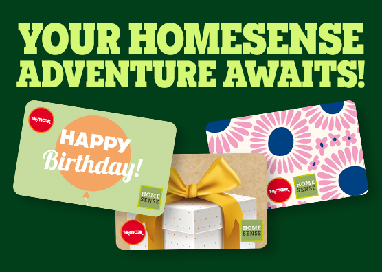 Three TK Maxx and Homesense gift cards on a dark green background with lime green text that reads ‘Your Homesense adventure awaits.’ The call-to-action is ‘Shop gift cards’.