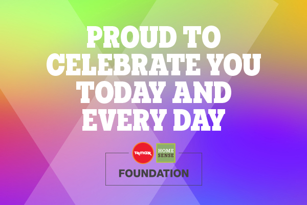 A message reads ‘Proud to celebrate you today and every day’, above the TK Maxx and Homesense Foundation logos against a background with multicoloured diamonds.