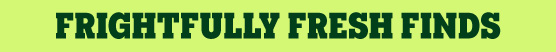 Frightfully fresh finds