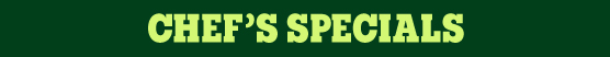 CHEF’S SPECIALS