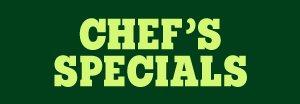 CHEF’S SPECIALS