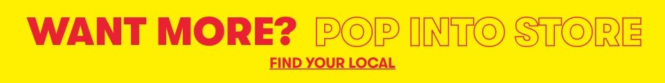 Want more? Pop into Store. Find your local